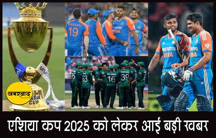 एशिया कप 2025 को लेकर आई बड़ी खबर, भारत-पाकिस्तान की टीमें लेंगी हिस्सा, सभी मुकाबले UAE में संभावित Asia cup 2025